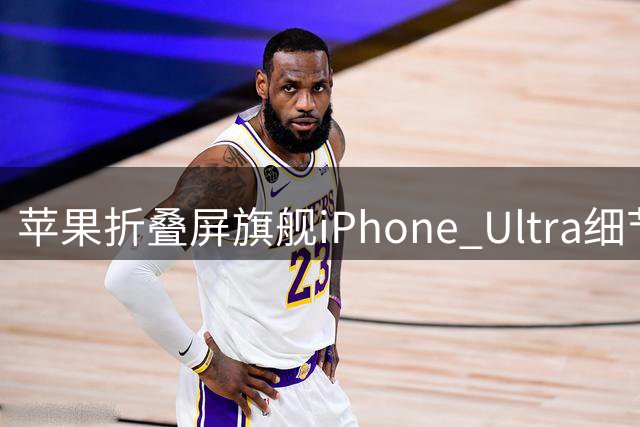 苹果折叠屏旗舰iPhone Ultra细节曝光 折痕问题依旧存在